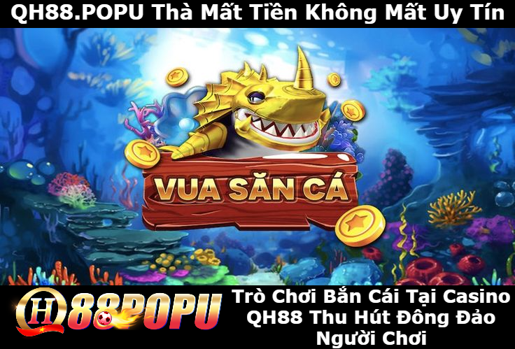 tro-choi-ban-ca-tai-casino-qh88-thu-hut-dong-dao-nguoi-choi